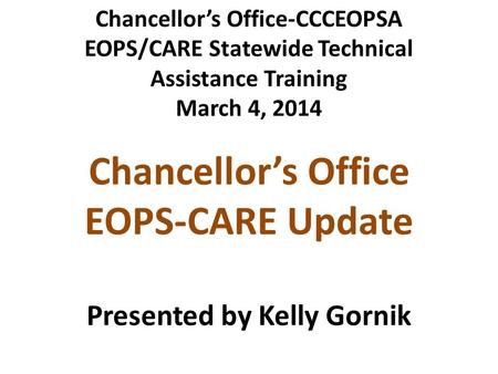 Chancellor’s Office EOPS-CARE Update Presented by Kelly Gornik