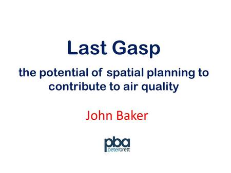 Last Gasp John Baker the potential of spatial planning to contribute to air quality.
