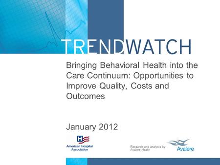Bringing Behavioral Health into the Care Continuum: Opportunities to Improve Quality, Costs and Outcomes January 2012.