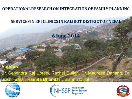 OPERATIONAL RESEARCH ON INTEGRATION OF FAMILY PLANNING SERVICES IN EPI CLINICS IN KALIKOT DISTRICT OF NEPAL 6 June 2014 Authors: Dr. Senendra Raj Uprety,