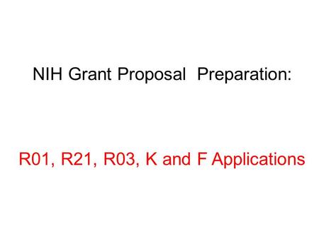 NIH Grant Proposal Preparation: R01, R21, R03, K and F Applications.