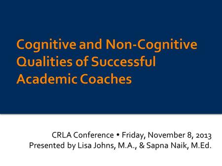 CRLA Conference  Friday, November 8, 2013 Presented by Lisa Johns, M.A., & Sapna Naik, M.Ed.