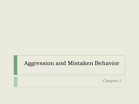Aggression and Mistaken Behavior Chapter 3. Aggression  A behavior aimed at harming or injuring others.