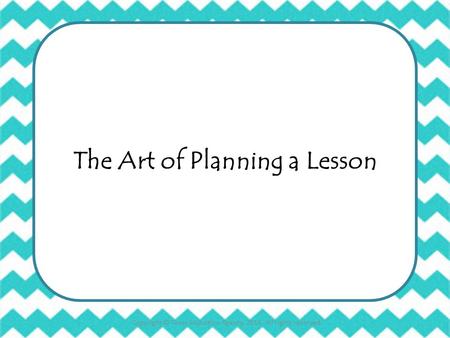 The Art of Planning a Lesson Copyright © Texas Education Agency, 2014. All rights reserved.