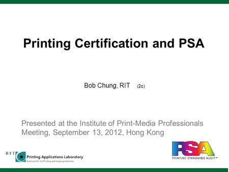 Printing Certification and PSA Bob Chung, RIT (2c) Presented at the Institute of Print-Media Professionals Meeting, September 13, 2012, Hong Kong.