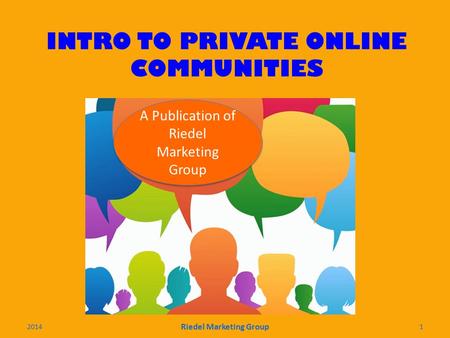 INTRO TO PRIVATE ONLINE COMMUNITIES A Publication of Riedel Marketing Group 2014 Riedel Marketing Group 1.
