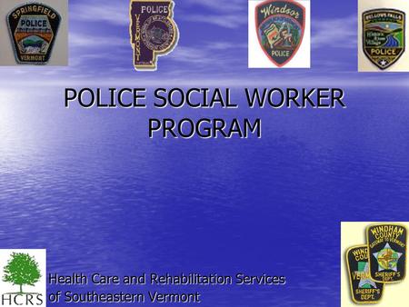POLICE SOCIAL WORKER PROGRAM Health Care and Rehabilitation Services of Southeastern Vermont.