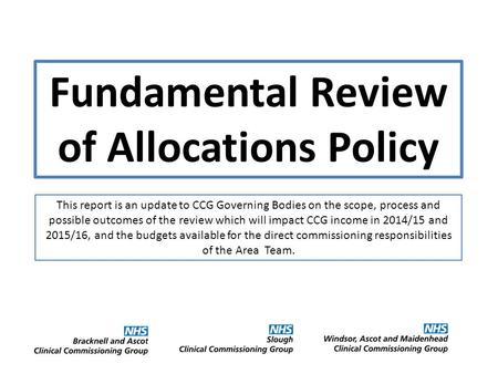 Fundamental Review of Allocations Policy This report is an update to CCG Governing Bodies on the scope, process and possible outcomes of the review which.