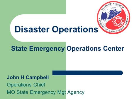 State Emergency Operations Center John H Campbell Operations Chief MO State Emergency Mgt Agency Disaster Operations.
