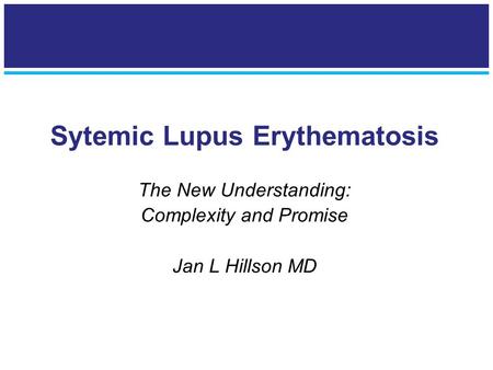 Sytemic Lupus Erythematosis The New Understanding: Complexity and Promise Jan L Hillson MD.