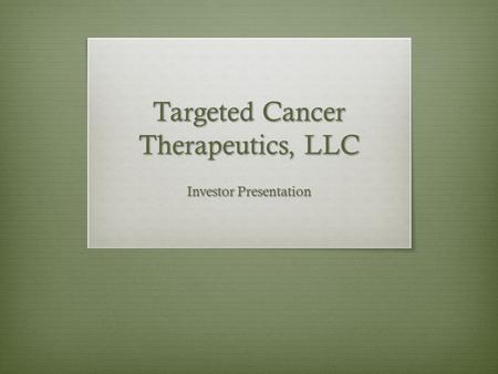 Targeted Cancer Therapeutics, LLC Investor Presentation.