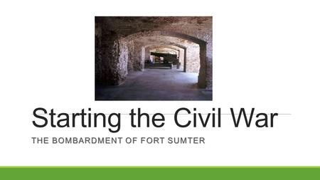 Starting the Civil War THE BOMBARDMENT OF FORT SUMTER.