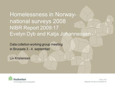 29-Apr-15 1 Homelessness in Norway- national surveys 2008 NIBR Report 2009:17 Evelyn Dyb and Katja Johannessen Data colletion working group meeting in.