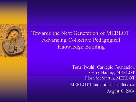 Towards the Next Generation of MERLOT: Advancing Collective Pedagogical Knowledge Building Toru Iiyoshi, Carnegie Foundation Gerry Hanley, MERLOT Flora.