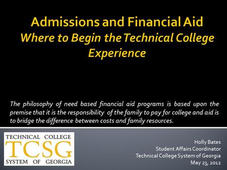Admissions and Financial Aid Where to Begin the Technical College Experience The philosophy of need based financial aid programs is based upon the premise.