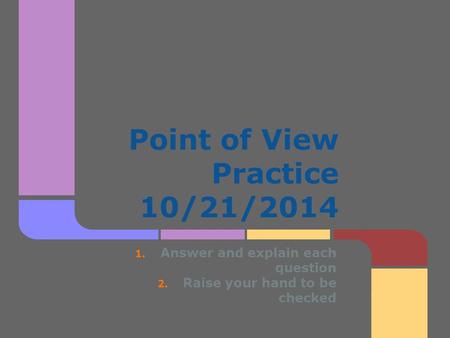 Point of View Practice 10/21/2014 1. Answer and explain each question 2. Raise your hand to be checked.