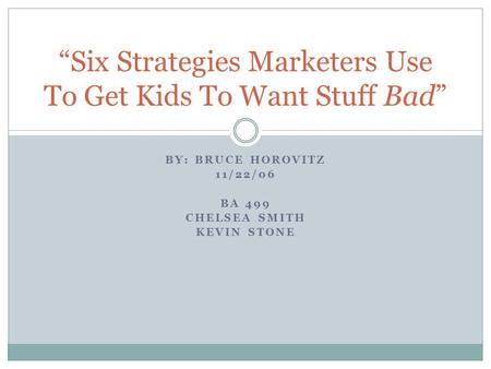 BY: BRUCE HOROVITZ 11/22/06 BA 499 CHELSEA SMITH KEVIN STONE “Six Strategies Marketers Use To Get Kids To Want Stuff Bad”