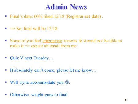 1 Admin News  Final’s date: 60% liked 12/18 (Registrar-set date).  => So, final will be 12/18.  Some of you had emergency reasons & wound not be able.