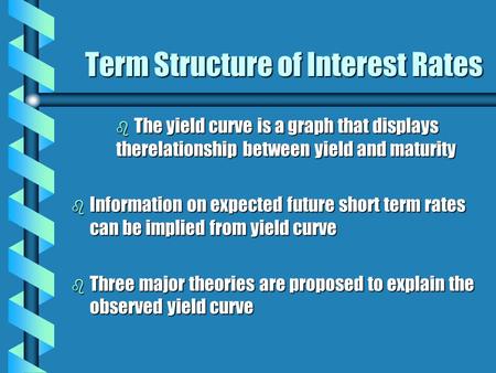 Term Structure of Interest Rates b The yield curve is a graph that displays therelationship between yield and maturity b Information on expected future.