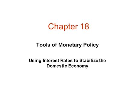 Chapter 18 Using Interest Rates to Stabilize the Domestic Economy