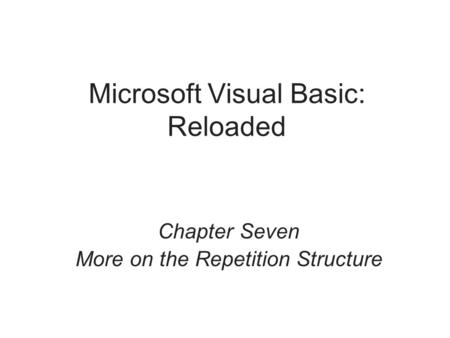 Microsoft Visual Basic: Reloaded Chapter Seven More on the Repetition Structure.