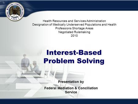 Interest-Based Bargaining Interest-Based Problem Solving Presentation by Federal Mediation & Conciliation Service Health Resources and Services Administration.