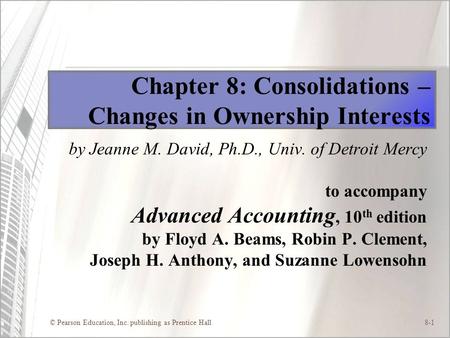 © Pearson Education, Inc. publishing as Prentice Hall8-1 Chapter 8: Consolidations – Changes in Ownership Interests by Jeanne M. David, Ph.D., Univ. of.