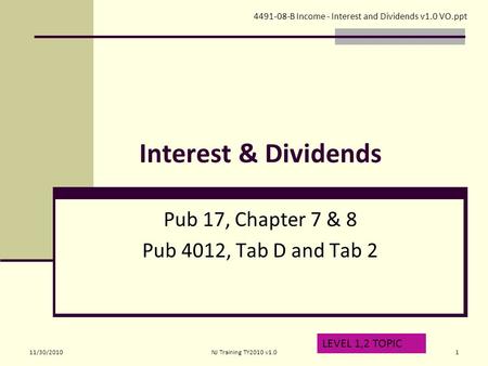Interest & Dividends Pub 17, Chapter 7 & 8 Pub 4012, Tab D and Tab 2 LEVEL 1,2 TOPIC 4491-08-B Income - Interest and Dividends v1.0 VO.ppt 11/30/20101NJ.