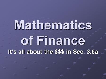 Mathematics of Finance It’s all about the $$$ in Sec. 3.6a.