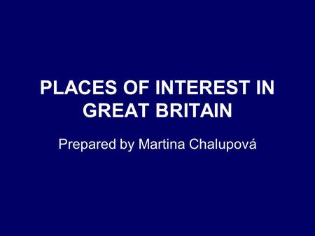 PLACES OF INTEREST IN GREAT BRITAIN Prepared by Martina Chalupová.