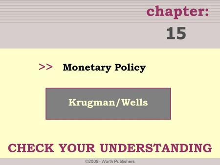 Chapter: ©2009  Worth Publishers >> Krugman/Wells Monetary Policy 15 CHECK YOUR UNDERSTANDING.