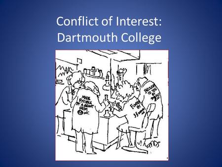 Conflict of Interest: Dartmouth College. Why do we care about it ? Conflict of Interest in Research : Unbiased research: design, conduct, reporting Maintain.
