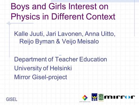 GISEL Boys and Girls Interest on Physics in Different Context Kalle Juuti, Jari Lavonen, Anna Uitto, Reijo Byman & Veijo Meisalo Department of Teacher.