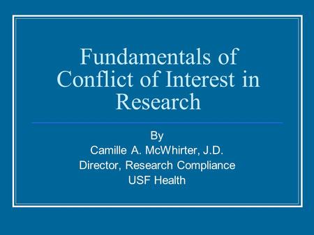 Fundamentals of Conflict of Interest in Research By Camille A. McWhirter, J.D. Director, Research Compliance USF Health.