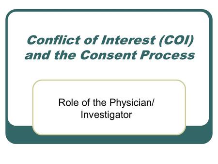 Conflict of Interest (COI) and the Consent Process Role of the Physician/ Investigator.