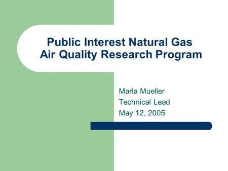 Public Interest Natural Gas Air Quality Research Program Marla Mueller Technical Lead May 12, 2005.