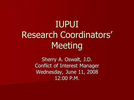 IUPUI Research Coordinators’ Meeting Sherry A. Oswalt, J.D. Conflict of Interest Manager Wednesday, June 11, 2008 12:00 P.M.