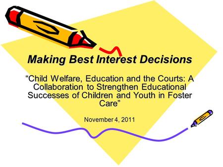 Making Best Interest Decisions “Child Welfare, Education and the Courts: A Collaboration to Strengthen Educational Successes of Children and Youth in Foster.
