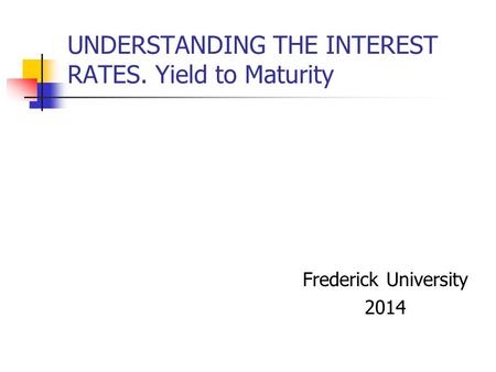 UNDERSTANDING THE INTEREST RATES. Yield to Maturity Frederick University 2014.