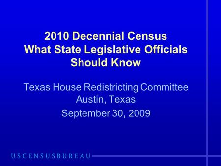 2010 Decennial Census What State Legislative Officials Should Know Texas House Redistricting Committee Austin, Texas September 30, 2009.