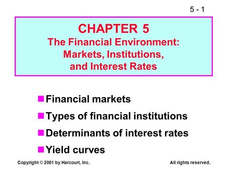 5 - 1 Copyright © 2001 by Harcourt, Inc.All rights reserved. CHAPTER 5 The Financial Environment: Markets, Institutions, and Interest Rates Financial markets.