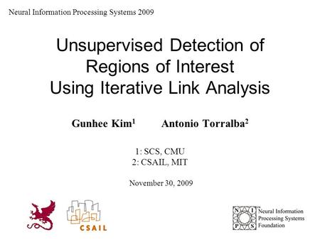 Unsupervised Detection of Regions of Interest Using Iterative Link Analysis Gunhee Kim 1 Antonio Torralba 2 1: SCS, CMU 2: CSAIL, MIT Neural Information.