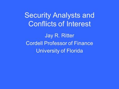 Security Analysts and Conflicts of Interest Jay R. Ritter Cordell Professor of Finance University of Florida.