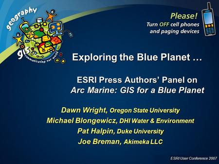 ESRI User Conference 2007 UC 2007 1 Exploring the Blue Planet … ESRI Press Authors’ Panel on Arc Marine: GIS for a Blue Planet Dawn Wright, Oregon State.