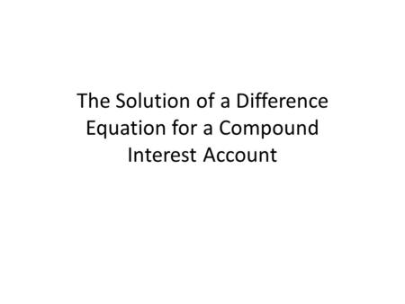 The Solution of a Difference Equation for a Compound Interest Account.