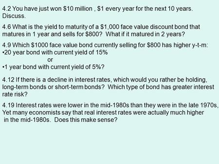 4.2 You have just won $10 million, $1 every year for the next 10 years. Discuss. 4.6 What is the yield to maturity of a $1,000 face value discount bond.