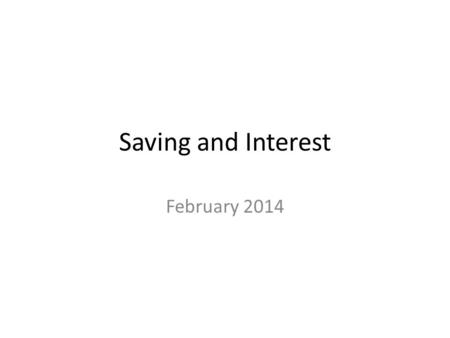 Saving and Interest February 2014. Saving and Interest An Equation to define Savings: – SAVING = Disposable Income – Consumption. Interest: – Simple Interest.
