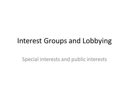 Interest Groups and Lobbying Special interests and public interests.
