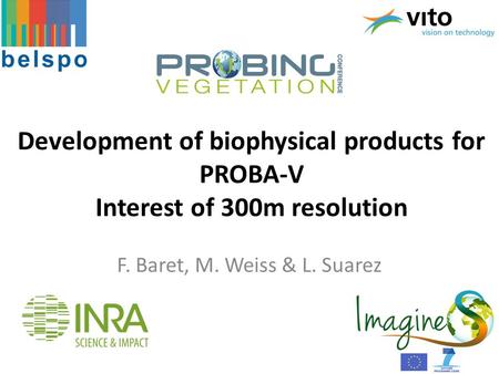 Development of biophysical products for PROBA-V Interest of 300m resolution F. Baret, M. Weiss & L. Suarez.