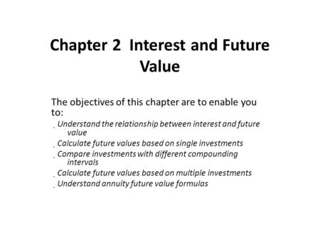 Chapter 2 Interest and Future Value The objectives of this chapter are to enable you to:  Understand the relationship between interest and future value.